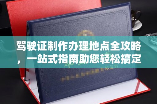 五原驾驶证制作办理地点全攻略，一站式指南助您轻松搞定