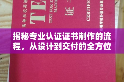 绵阳揭秘专业认证证书制作的流程，从设计到交付的全方位指南
